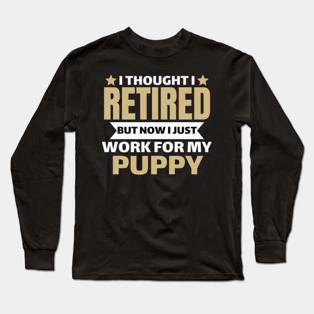 I Thought I Retired But Now I Just Work For My Puppy Long Sleeve T-Shirt by Pikalaolamotor